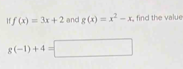 If f(x)=3x+2 and g(x)=x^2-x , find the value
g(-1)+4=□