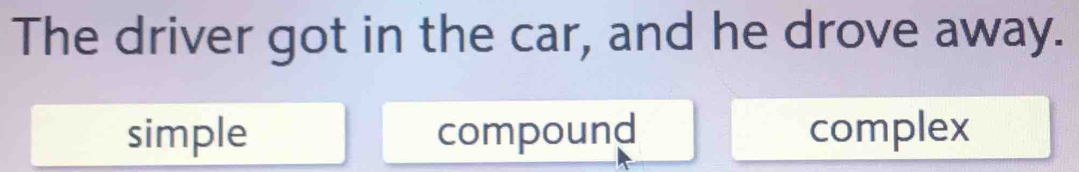 The driver got in the car, and he drove away.
simple compound complex