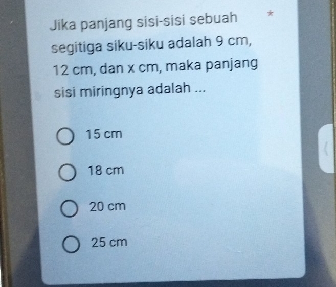 Jika panjang sisi-sisi sebuah ₹ *
segitiga siku-siku adalah 9 cm,
12 cm, dan x cm, maka panjang
sisi miringnya adalah ...
15 cm
18 cm
20 cm
25 cm