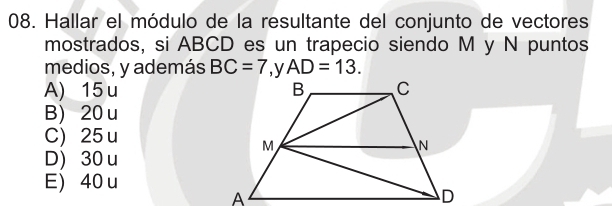 Hallar el módulo de la resultante del conjunto de vectores
mostrados, si ABCD es un trapecio siendo M y N puntos
medios, y además BC=7 AD=13.
A) 15 u
B) 20 u
C) 25 u
D) 30 u
E) 40 u