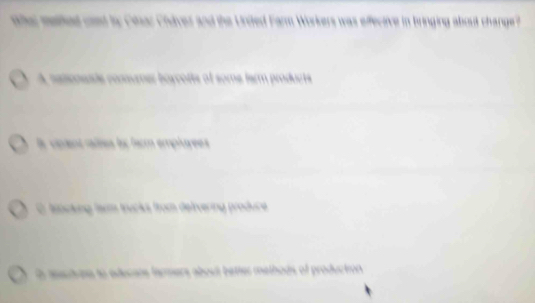 the mellhed coed by Cinar Chdver and the Unded Farm Workers was effecive in bringing about change?
A setonende consumer borcofts of some farm products
la cpent rales ls farm empluyées
O tocking tam trucks from delivering produce
i meune to adecare farmers about better mathods of production