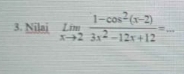 Nilai limlimits _xto 2 (1-cos^2(x-2))/3x^2-12x+12 =_  _