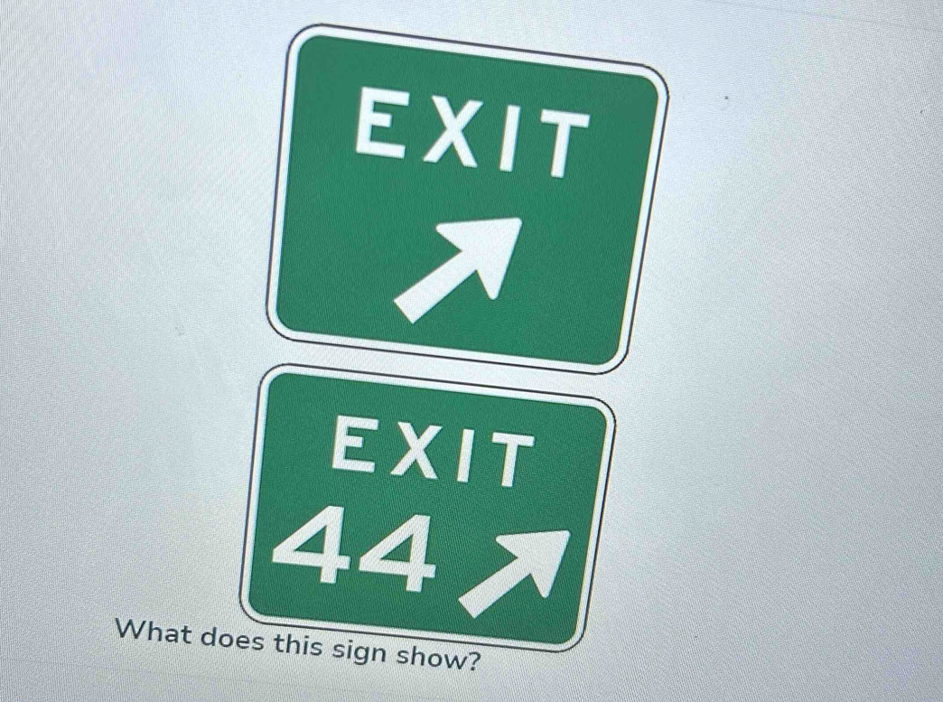 EXIT 
EXIT
44
What does this sign show?