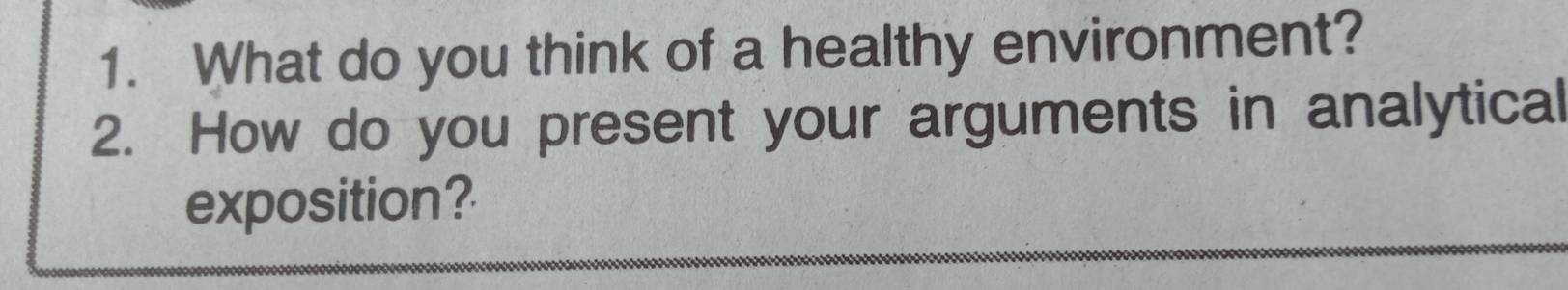 What do you think of a healthy environment? 
2. How do you present your arguments in analytical 
exposition?