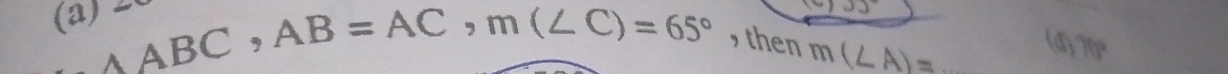 AABC, AB=AC, m(∠ C)=65° , then m(∠ A)= _