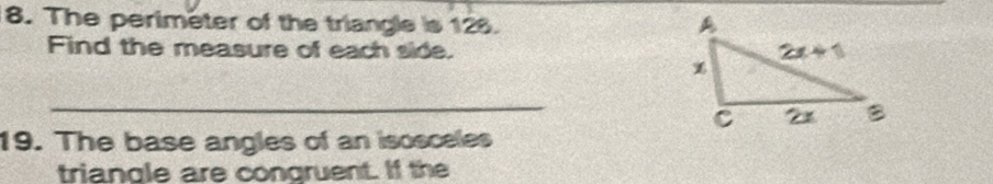 The perimeter of the triangle is 126. 
Find the measure of each side. 
_
19. The base angles of an isosceles
triangle are congruent. If the