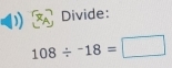 Divide:
108/^-18=□