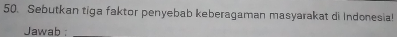 Sebutkan tiga faktor penyebab keberagaman masyarakat di Indonesia! 
Jawab :