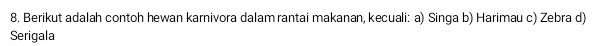 Berikut adalah contoh hewan karnivora dalam rantai makanan, kecuali: a) Singa b) Harimau c) Zebra d) 
Serigala
