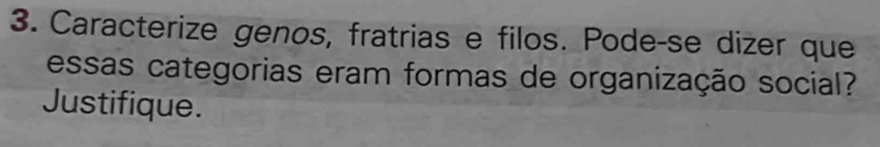 Caracterize genos, fratrias e filos. Pode-se dizer que 
essas categorias eram formas de organização social? 
Justifique.