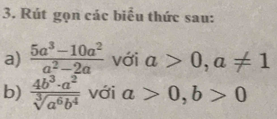 Rút gọn các biểu thức sau: 
a)  (5a^3-10a^2)/a^2-2a  với a>0, a!= 1
b)  4b^3· a^2/sqrt[3](a^6b^4)  với a>0, b>0