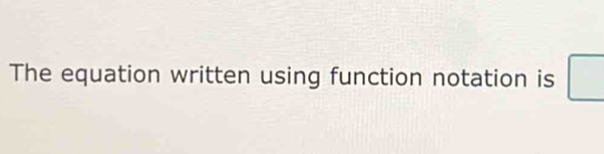 The equation written using function notation is □