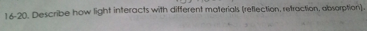 16-20. Describe how light interacts with different materials (reflection, refraction, absorption).