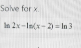 Solve for x.
ln 2x-ln (x-2)=ln 3