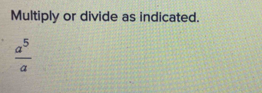 Multiply or divide as indicated.
 a^5/a 