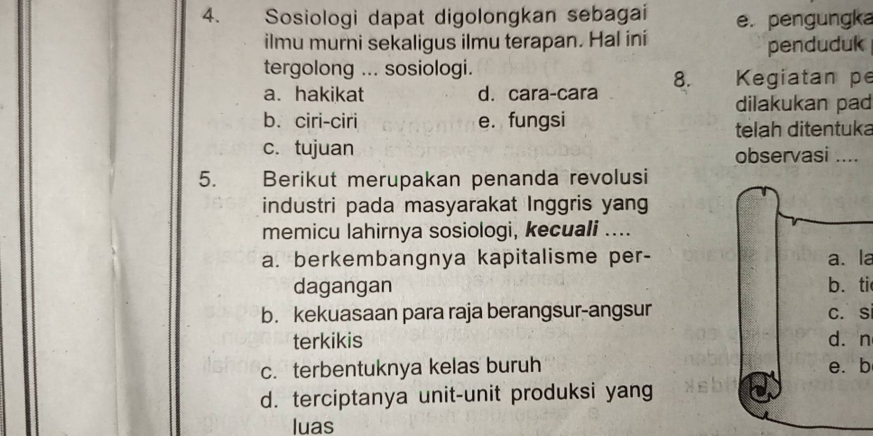 Sosiologi dapat digolongkan sebagai
e. pengungka
ilmu murni sekaligus ilmu terapan. Hal ini
penduduk
tergolong ... sosiologi.
8. Kegiatan pe
a. hakikat d. cara-cara
dilakukan pad
b. ciri-ciri e. fungsi
telah ditentuka
c. tujuan
observasi ....
5. Berikut merupakan penanda revolusi
industri pada masyarakat Inggris yang
memicu lahirnya sosiologi, kecuali ....
a. berkembangnya kapitalisme per- a. la
dagangan b. ti
b. kekuasaan para raja berangsur-angsur c. S
terkikis d. n
c. terbentuknya kelas buruh e. b
d. terciptanya unit-unit produksi yang
luas