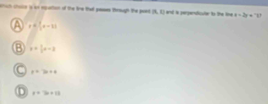 whah chater is as egutton of the ine ted passes trough the port (I6,R) ad a gergeraicale to the line k=2y+70
a r= 3/2 r,-1)
B y= 1/2 a-2
y=7x+4
D a=3a+11