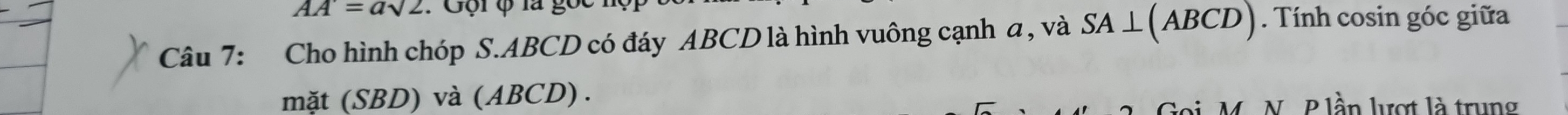 AA=asqrt(2) : Gội φ là gọc 
Câu 7: Cho hình chóp S. ABCD có đáy ABCD là hình vuông cạnh a, và SA⊥ (ABCD). Tính cosin góc giữa 
mặ t(SBD)v à (ABCD). N P lần lượt là trung