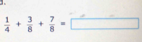 d、
 1/4 + 3/8 + 7/8 =□