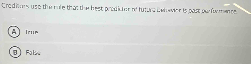 Creditors use the rule that the best predictor of future behavior is past performance.
ATrue
B False