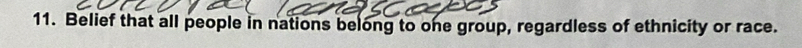 Belief that all people in nations belong to one group, regardless of ethnicity or race.