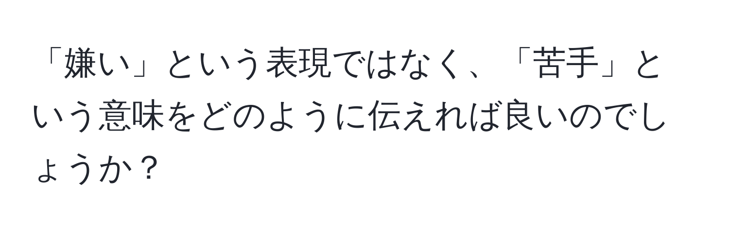 「嫌い」という表現ではなく、「苦手」という意味をどのように伝えれば良いのでしょうか？