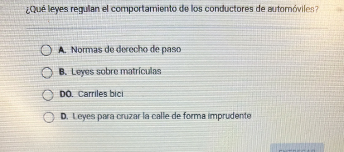 ¿Qué leyes regulan el comportamiento de los conductores de automóviles?
A. Normas de derecho de paso
B. Leyes sobre matrículas
DO. Carriles bici
D. Leyes para cruzar la calle de forma imprudente