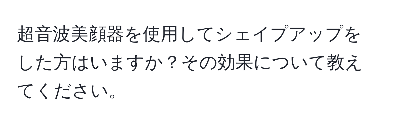 超音波美顔器を使用してシェイプアップをした方はいますか？その効果について教えてください。