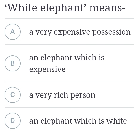 ‘White elephant’ means-
A a very expensive possession
B an elephant which is
expensive
C a very rich person
D ) an elephant which is white