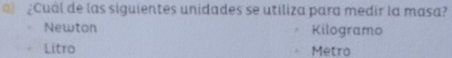 ¿Cuál de las siguientes unidades se utiliza para medir la masa?
Newton Kilogramo
Litro Metro
