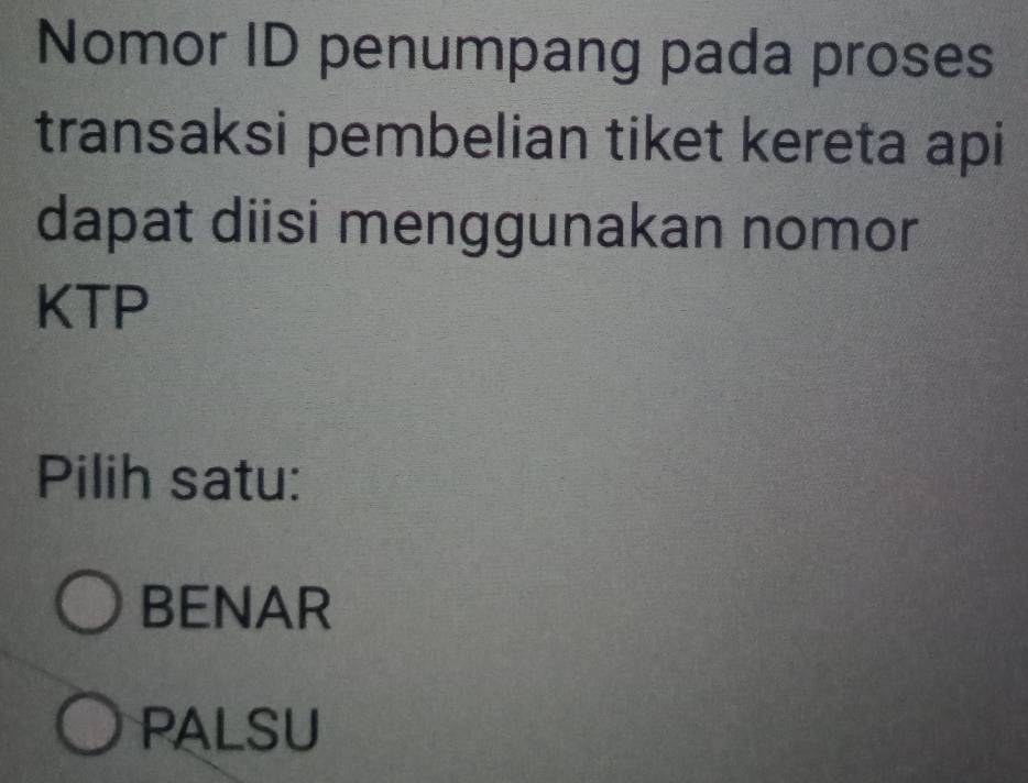 Nomor ID penumpang pada proses
transaksi pembelian tiket kereta api
dapat diisi menggunakan nomor
KTP
Pilih satu:
BENAR
PALSU