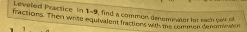 Leveled Practice In 1-9, find a common denominator for each pair of 
fractions. Then write equivalent fractions with the common denominator 
1