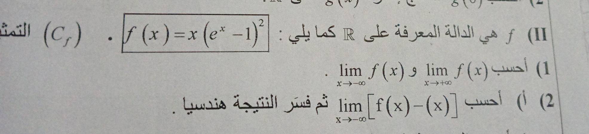 fill (C_f). f(x)=x(e^x-1)^2 : S LaS IR Le ägjzall ätbll ga f (II
limlimits _xto -∈fty f(x)slimlimits _xto +∈fty f(x) Cwsh (1 
Lurie do ll Jé pi limlimits _xto -∈fty [f(x)-(x)] ( | (| (2