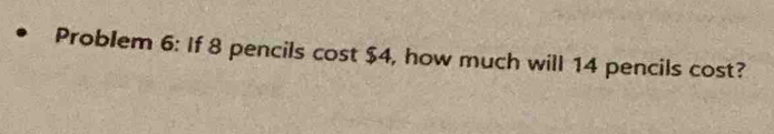 Problem 6: If 8 pencils cost $4, how much will 14 pencils cost?