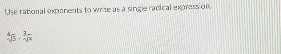 Use rational exponents to write as a single radical expression.
sqrt[4](5)· sqrt[3](x)