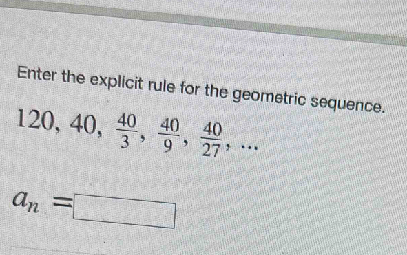 Enter the explicit rule for the geometric sequence.
20, 40,  40/3 ,  40/9 ,  40/27 ,...
a_n=□