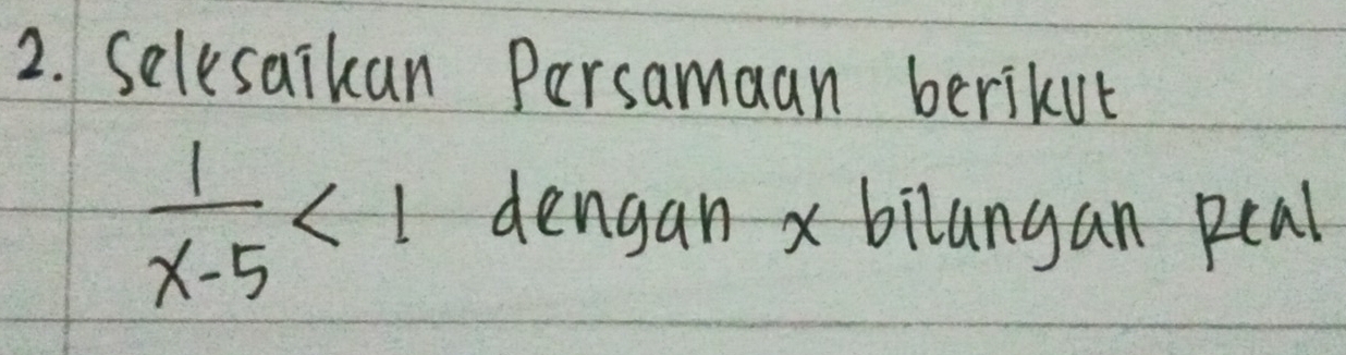 Selesaikan Persamaan berikut
 1/x-5 <1</tex> dengan x bilangan pcal