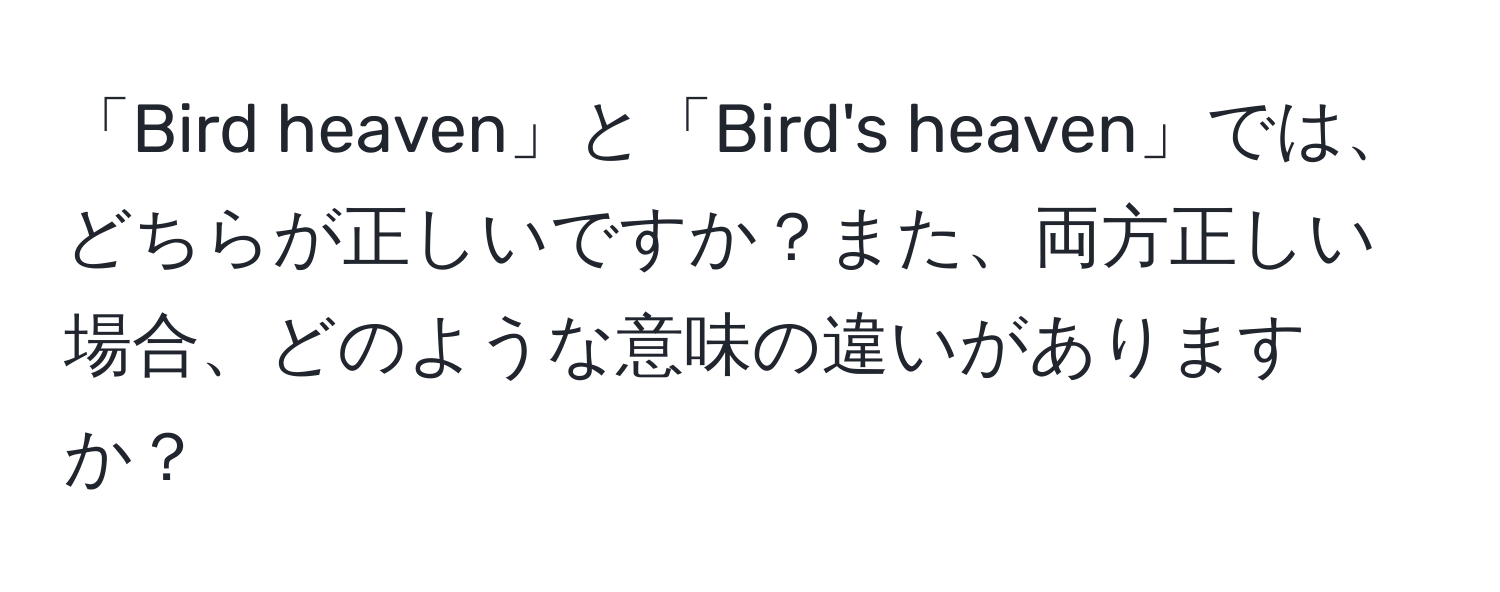 「Bird heaven」と「Bird's heaven」では、どちらが正しいですか？また、両方正しい場合、どのような意味の違いがありますか？