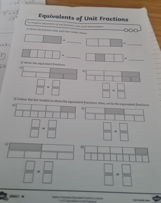 Equivalents of Unit Fractions
To recognise equivalents of unit fractions with small denominators.
1) Write the fraction that each bar model shows
□ = _ □ = _
_
2) Write the equivalent fractions.
a) □ 
 □ /□  = □ /□  
3) Colour the bar models to show the equivalent fractions. then, write the equivalent fractions.
 □ /□  = □ /□  
 □ /□  = □ /□  
 □ /□  = □ /□  
 □ /□  = □ /□  
planit blathe :Fractione 'Éganvaient Fractione :Lesson est twinki. com
1 of 2 qsivalents of cnst Fractions