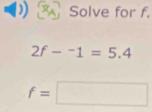 Solve for f.
2f-^-1=5.4
f=□