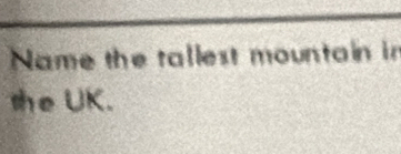 Name the tallest mountain in 
the UK.
