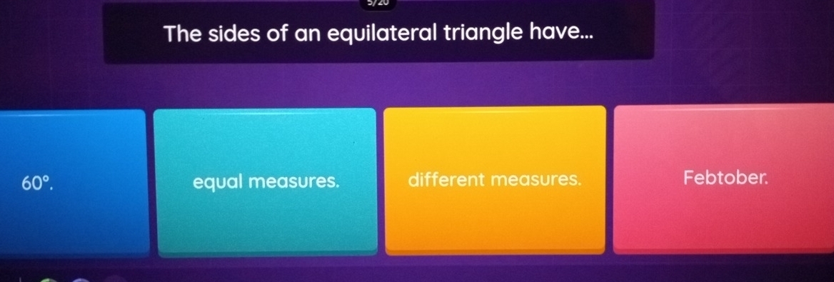 The sides of an equilateral triangle have...
60°. equal measures. different measures. Febtober.