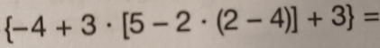  -4+3· [5-2· (2-4)]+3 =