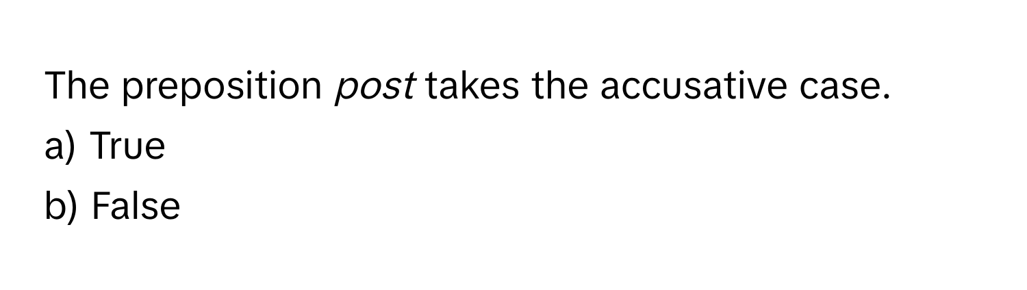 The preposition *post* takes the accusative case. 
a) True
b) False