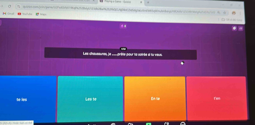 Playing a Game - Quizizz 
!; quizizz.com/join/game/U2FsdGVkX19Kql%252BxiyU123db28wi%252FkQCLNjDIktCZId5dg3aLcKmEWK5qWmuhHt8sirgUYifON9V1Z5Cf8YWefq%25 
Gmai YouTube Maps 
Les chaussures, je ... prête pour ta soirée si tu veux. 
te les Les te En te t'en 
ôi (Alt+A). Hoặc bạn có thể