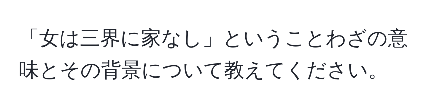 「女は三界に家なし」ということわざの意味とその背景について教えてください。