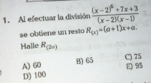 Al efectuar la división frac (x-2)^6+7x+3(x-2)(x-1)
se obtiene un resto R_(x)=(a+1)x+a. 
Halle R_(2a)
B) 65 C) 75
A) 60 E) 95
D) 100