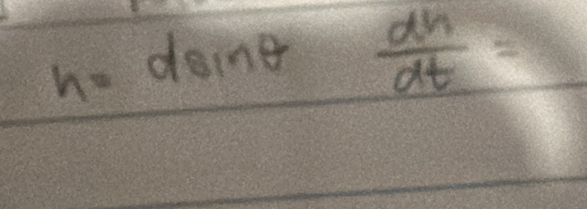 h=dsin θ  dh/dt =