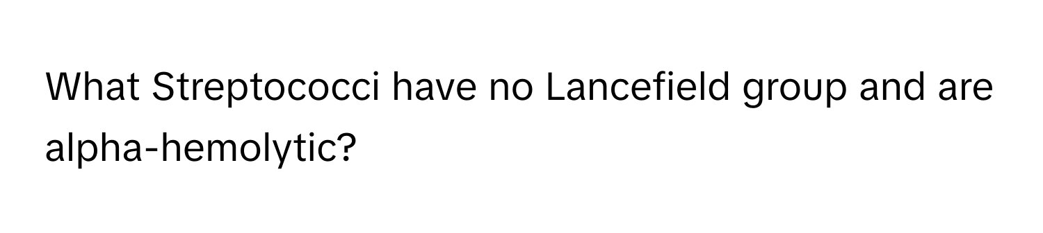 What Streptococci have no Lancefield group and are alpha-hemolytic?