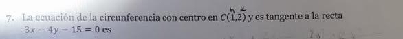 La ecuación de la circunferencia con centro en C(1,2) y es tangente a la recta
3x-4y-15=0 es